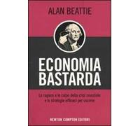 Economia bastarda. Le ragioni e le colpe della crisi mondiale e le strategie effiaci per uscirne