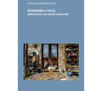 Libri Gentilucci Catia Eliana - Economia Civile. Immaginare Una Societa Migliore