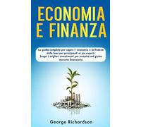 ECONOMIA E FINANZA: La guida completa per capire l’ economia e la finanza dalle basi per principianti ai piu esperti. Scopri i migliori investimenti per investire nel giusto mercato finanziario