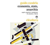Economia, stato, anarchia. Regole, proprietà e produzione fra dominio e libertà