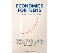 Economics for Teens Step by Step: From Micro to Macro: Think Like an Economist & Make Smarter Life Decisions