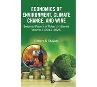 Economics Of Environment, Climate Change, And Wine: Selected Papers Of Robert N. Stavins, Volume 3 (2011-2023)