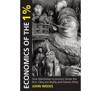 Economics of the 1%: How Mainstream Economics Serves the Rich - Weeks John F.