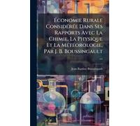 Économie Rurale ConsidÃ(c)rÃ(c)e Dans Ses Rapports Avec La Chimie, La Physique Et La MÃ(c)tÃ(c)orologie, Par J. B. Boussingault ...