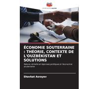 ÉCONOMIE SOUTERRAINE : THÉORIE, CONTEXTE DE L'OUZBÉKISTAN ET SOLUTIONS: Nature, échelle et réponses politiques à l'économie souterraine