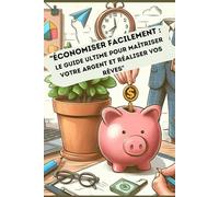 Économiser Facilement : Le Guide Ultime pour Maîtriser votre Argent et Réaliser vos Rêves: + 12 FEUILLES DE BUDGET MENSUEL