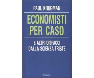 Economisti per caso. E altri dispacci dalla Scienza Triste - Krugman Paul R.