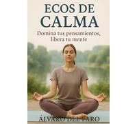 Ecos de calma: Domina tus pensamientos, libera tu mente: Guía práctica para gestionar la ansiedad, calmar la mente y recuperar el equilibrio emocional