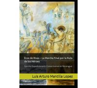 Ecos de Rivas - La Marcha Final por la Ruta de los Héroes: Ejercito Expedicionario Costarricense en Nicaragua