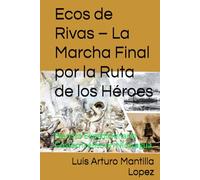 Ecos de Rivas - La Marcha Final por la Ruta de los Héroes: Ejercito Expedicionario Costarricense en Nicaragua