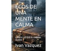 ECOS DE UNA MENTE EN CALMA: LIBRO 4 · LO QUE EL UMBRAL OLVIDÓ