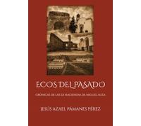 ECOS DEL PASADO, CRÓNICAS DE LAS EX HACIENDAS DE MIGUEL AUZA