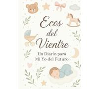Ecos del vientre: Un diario para mi yo del futuro