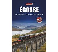 ÉCOSSE GUIDE DE VOYAGE EN TRAIN 2026: Explorer des itinéraires panoramiques, des paysages de montagne, des cartes régionales et des conseils pratiques pour le rail à travers l'Europe