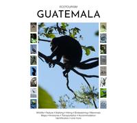 Ecotourism Guatemala: Wildlife, Nature, Walking, Hiking, Birdwatching, Mammals, Maps, Itineraries, Transportation, Accommodation, Identification and more