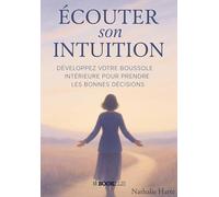 Ecouter son intuition: Développez votre boussole intérieure pour prendre les bonnes décisions