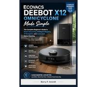 ECOVACS DEEBOT X12 OMNICYCLONE Made Simple: A Complete Beginner’s Guide to Smart Vacuuming, Intelligent Mopping, AI Navigation, and Automated Home Cleaning