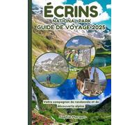 ÉCRINS NATIONAL PARK GUIDE DE VOYAGE 2025: Votre compagnon de randonnée et de découverte alpine