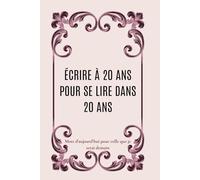 ÉCRIRE À 20 ANS POUR SE LIRE DANS 20 ANS: Mots d’aujourd’hui pour celle que je serai demain