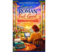 ÉCRIRE UN ROMAN FEEL-GOOD - De l’idée au livre publié: La méthode pas à pas pour construire une histoire lumineuse, attachante et impossible à lâcher
