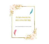 Ecris pour te reconstruire (V1): Carnet d'autothérapie pour traverser le deuil
