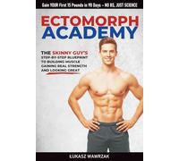 ECTOMORPH ACADEMY: The SKINNY GUY’S Step-By-Step Blueprint To Building Muscle Gaining Real Strength, And Looking Great