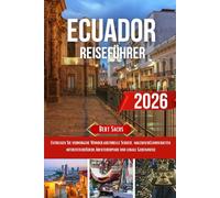 ECUADOR REISEFÜHRER 2026: Entdecken Sie verborgene Wunder, kulturelle Schätze, malerische Landschaften, authentische Küche, Abenteuerpfade und lokale Geheimnisse