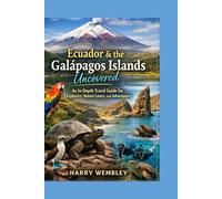 Ecuador & the Galápagos Islands Uncovered: An In-Depth Travel Guide for Explorers, Nature Lovers, and Adventurers