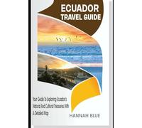 ECUADOR TRAVEL GUIDE: Your Guide To Exploring Ecuador’s Natural And Cultural Treasures With A Detailed Map