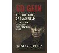 Ed Gein: The Butcher of Plainfield Inside the Mind of America’s Most Disturbing Killer