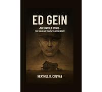 Ed Gein: The Untold Story: From Childhood Trauma to Lasting Infamy