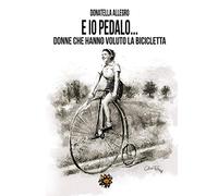 Ed io pedalo. Donne che hanno voluto la bicicletta