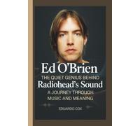 Ed O’Brien: The Quiet Genius Behind Radiohead’s Sound - A Journey Through Music and Meaning
