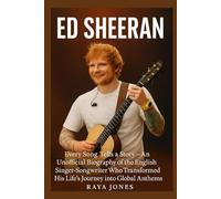 ED SHEERAN: Every Song Tells a Story - An Unofficial Biography of the English Singer-Songwriter Who Transformed His Life’s Journey into Global Anthems