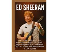 ED SHEERAN: Every Song Tells a Story - An Unofficial Biography of the English Singer-Songwriter Who Transformed His Life’s Journey into Global Anthems
