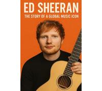 Ed Sheeran: The Story of a Global Music Icon