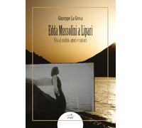 Edda Mussolini a Lipari. Vita al confino, amori e rancori - La Greca Giuseppe