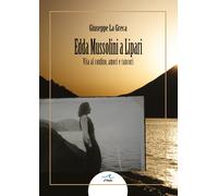 Edda Mussolini a Lipari. Vita al confino, amori e rancori - La Greca Giuseppe