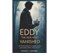Eddy: The Heir Who Vanished: The Truth Behind the Scandals, Myths, and the Life of Prince Albert Victor