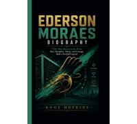 EDERSON MORAES BIOGRAPHY: The Man Between the Posts How Discipline, Talent, and Courage Built a Football Legend