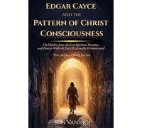 Edgar Cayce and the Pattern of Christ Consciousness: The Hidden Jesus, the Lost Spiritual Practices, and How to Walk the Path He Actually Demonstrated