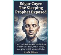 Edgar Cayce: The Sleeping Prophet Exposed: The Truth Behind His Predictions, What Came True, What Failed, and Why It Still Matters Today