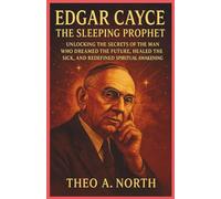 Edgar Cayce:The Sleeping Prophet: Unlocking the Secrets of the man who dreamed the future,Healed the sick,and redefined spiritual awakening