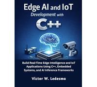 Edge AI and IoT Development with C++: Build Real-Time Edge Intelligence and IoT Applications Using C++, Embedded Systems, and AI Inference Frameworks