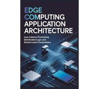 EDGE COMPUTING APPLICATION ARCHITECTURE: Low-latency processing distributed logic and device-level computation