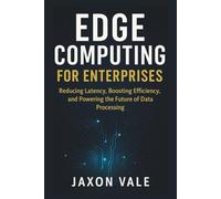 Edge Computing for Enterprises: Reducing Latency, Boosting Efficiency, and Powering the Future of Data Processing