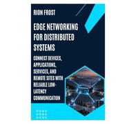 EDGE NETWORKING FOR DISTRIBUTED SYSTEMS: Connect Devices, Applications, Services, and Remote Sites with Reliable Low-Latency Communication