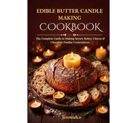 Edible Butter Candle Making Cookbook: The Complete Guide to Making Savory Butter, Cheese & Chocolate Fondue Centerpieces Using Candle Hemp Beeswax Wicks