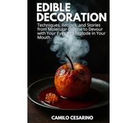 Edible Decoration: Techniques, Recipes, and Stories from Molecular Cuisine to Devour with Your Eyes and Explode in Your Mouth