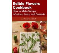 Edible Flowers Cookbook: How to Make Syrups, Infusions, Jams, and Desserts